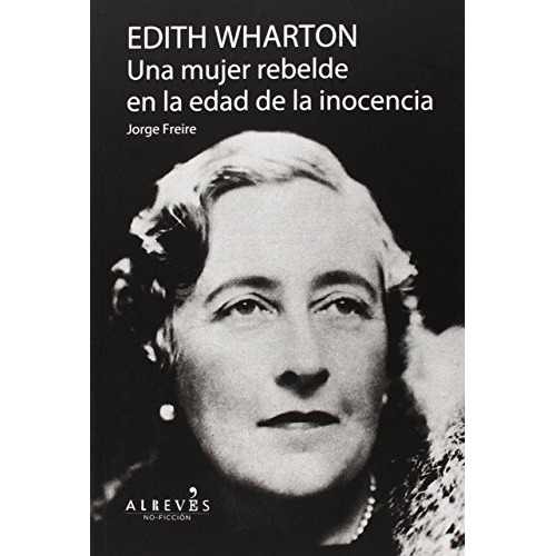 Edith Wharton: UNA MUJER REBELDE EN LA EDAD DE LA INOCENCIA, de Freire, Jorge. Editorial ALREVES, tapa blanda, edición 1 en español