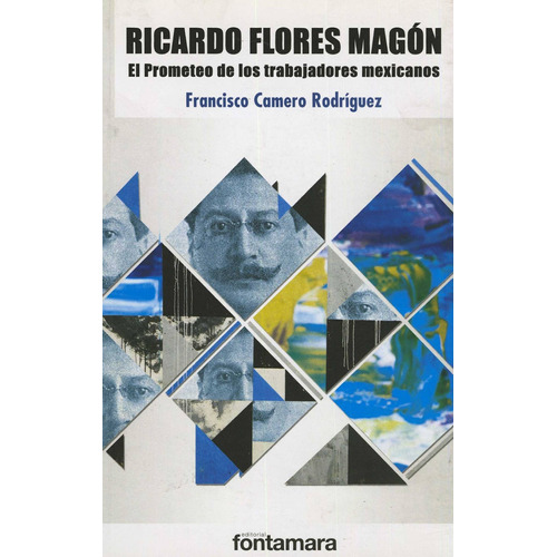 Ricardo Flores Magon. El Prometeo De Los Trabajadores Mexica