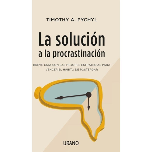 Solucion A La Procrastinacion - Timothy Pychyl - Urano Libro
