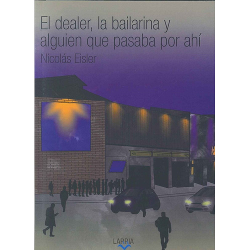 El Dealer, La Bailarina Y Alguien Que Pasaba Por Ahi, De Nicolas Eisler. Editorial Larria, Tapa Blanda, Edición 1 En Español