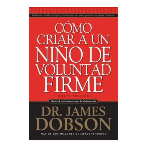 COMO CRIAR A UN NIÑO DE VOLUNTAD FIRME, de Dr. James Dobson. Editorial Unilit en español, 2008