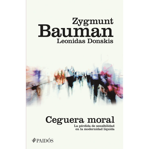 Ceguera moral: La pérdida de la sensibilidad en la modernidad líquida, de Bauman, Zygmunt. Serie Fuera de colección Editorial Paidos México, tapa blanda en español, 2015