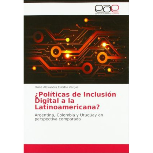 Políticas De Inclusión Digital A La Latinoamericana? : Argentina, Colombia Y Uruguay En Perspectiva Comparada, De Diana Alexandra Cubillos Vargas. Editorial Eae En Español