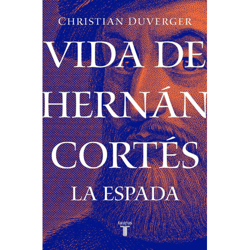 Vida de Hernán Cortés: La espada ( Vida de Hernán Cortés 1 ), de Duverger, Christian. Serie Vida de Hernán Cortés, vol. 1. Editorial Taurus, tapa blanda en español, 2019