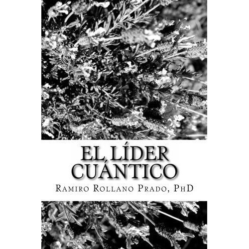 El Lider Cuantico - Rollano Prado Phd, Dr. Ramiro, De Rollano Prado Phd, Dr. Ram. Editorial Createspace Independent Publishing Platform En Español