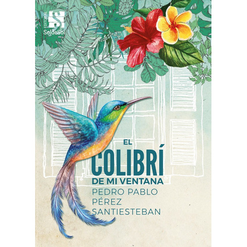 El Colibrí De Mi Ventana, De Pedro Pablo Pérez Santiesteban. Editorial Soldesol, Tapa Blanda En Español, 2017