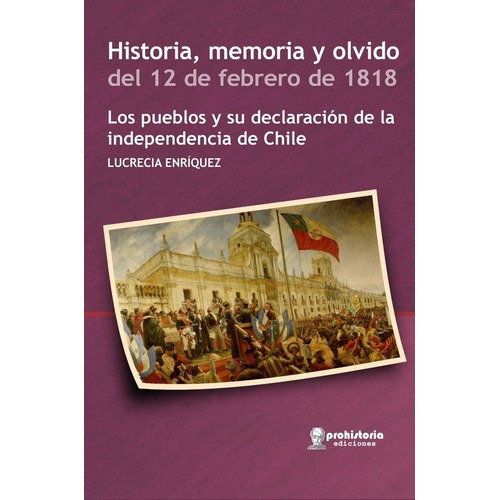 Historia, Memoria Y Olvido Del 12 De Febrero De 1818, de ENRIQUEZ, LUCRECIA. Editorial Prohistoria en español