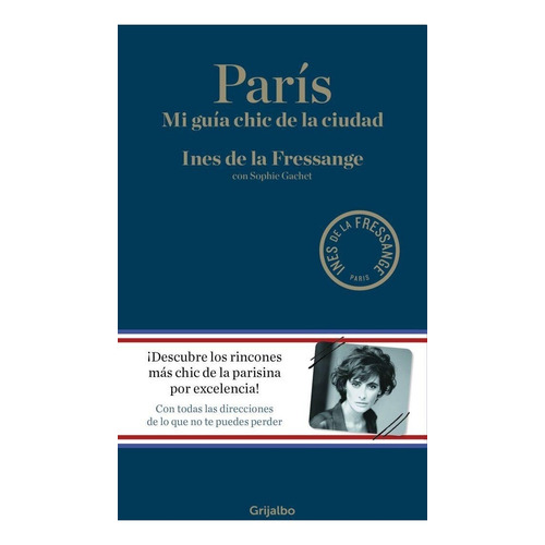 PARIS - MI GUIA CHIC DE LA CIUDAD, de Ines De La Fressange / Sophie Gachet. Editorial Grijalbo en español, 2016