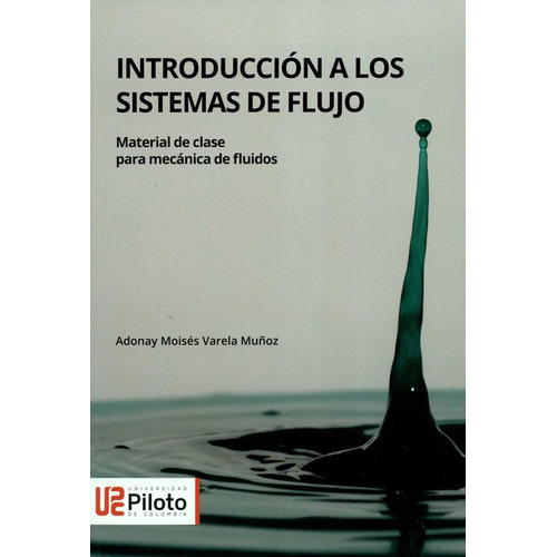 Introduccion A Los Sistemas De Flujo Material De Clase Para Mecanica De Fluidos, De Varela Muñoz, Adonay Moisés. Editorial Universidad Piloto De Colombia, Tapa Blanda, Edición 1 En Español, 2020