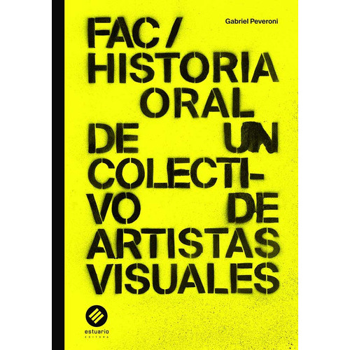 Fac/ Historia Oral De Un Colectivo De Artístas Visuales, De Peveroni Gabriel. Editorial Estuario, Tapa Blanda, Edición 1 En Español