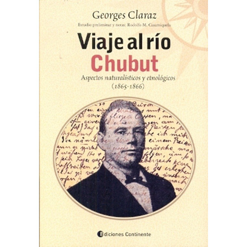 VIAJE AL RIO CHUBUT . ASPECTOS NATURALISTICOS Y ETNOLOGICOS (1865-1866), de CLARAZ GEORGES. Editorial Continente, tapa blanda en español, 2008