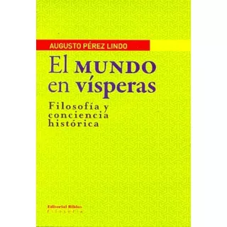 Mundo En Vísperas, El. Filosofía Y Conciencia Histórica, De Augusto Perez Lindo. Editorial Biblos, Tapa Blanda En Español