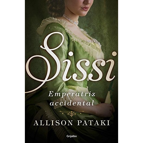 Sissi, Emperatriz Accidental, De Pataki, Allison. Editorial Grijalbo, Tapa Blanda En Español, 2017