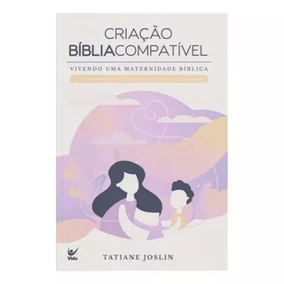 Criação Bíblia Compatível - Fé Ensinamento Educação Reflexão Ensino Família Deus Jesus Estudo: Vivendo Uma Maternidade Bíblica, De Tatiane Joslin. Série 1 Editora Vida, Capa Mole Em Português, 2023