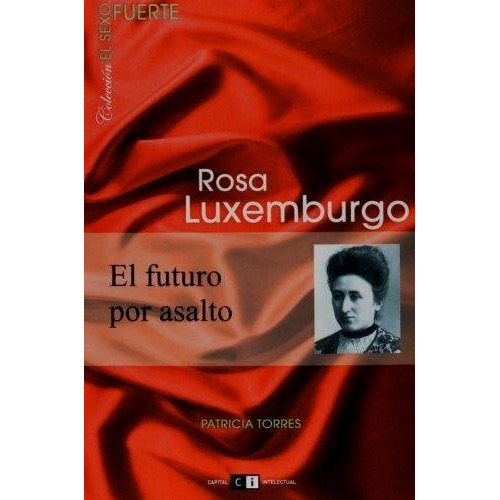 Rosa Luxemburgo : El Futuro Por Asalto - Torres Patricia