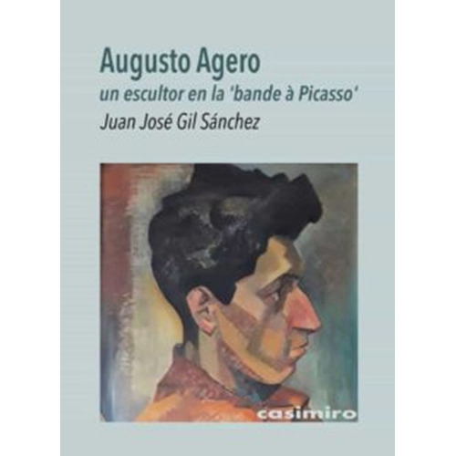 Augusto Agero. Un Escultor En La  Bande A Picasso , De Gil Sanchez, Juan Jose. Editorial Casimiro, Tapa Blanda En Español, 2022