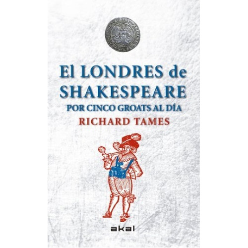 Londres De Shakespeare Con 5 Groats Al Día, El, De Tames Richard. Editorial Akal, Tapa Blanda En Español, 2014