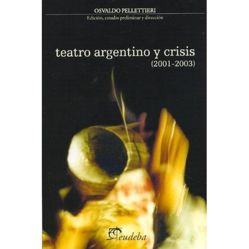 Teatro Argentino Y Crisis 2001 2003, De Pellettieri Osvaldo. Serie N/a, Vol. Volumen Unico. Editorial Eudeba, Tapa Blanda, Edición 1 En Español