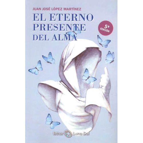 El Eterno Presente Del Alma - Lã³pez Martã­nez, Juan Josã©