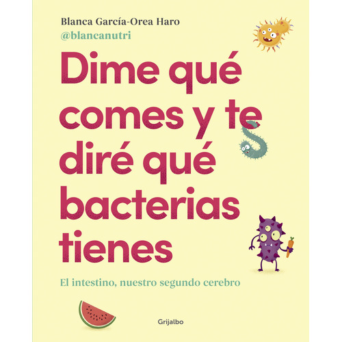 Dime qué comes y te diré qué bacterias tienes: El intestino, nuestro segundo cerebro, de BLANCANUTRI., vol. 1. Editorial Grijalbo, tapa blanda, edición 1 en español, 2023