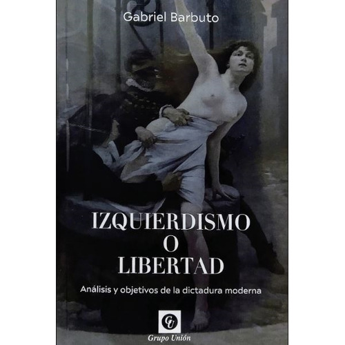 Izquierdismo O Libertad - Gabriel Barbuto, de Barbuto, Gabriel. Editorial Grupo Unión, tapa blanda en español