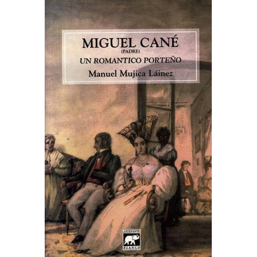 Miguel Cane (padre). Un Romantico Porteño - Manuel Mujica La