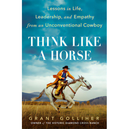 Think Like A Horse: Lessons In Life, Leadership, And Empathy From An Unconventional Cowboy, De Golliher, Grant. Editorial G P Putnam Sons, Tapa Dura En Inglés