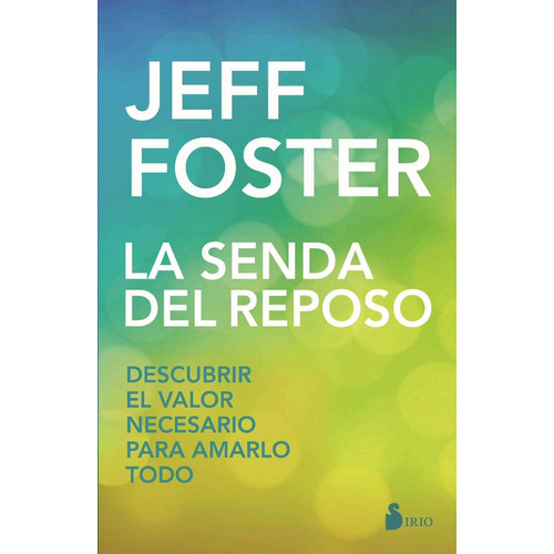 La senda del reposo: Descubrir el valor necesario para amarlo todo, de Foster, Jeff. Editorial Sirio, tapa blanda en español, 2017