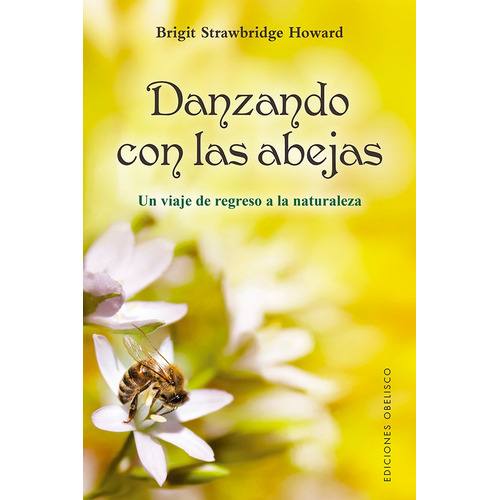 Danzando con las abejas: Un viaje de regreso a la naturaleza, de Strawbridge Howard, Brigit. Editorial Ediciones Obelisco, tapa blanda en español, 2021