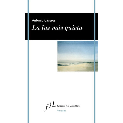 LA LUZ MAS QUIETA, de ANTONIO CACERES. Editorial Fundación José Manuel Lara, tapa blanda en español