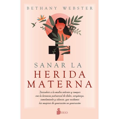 Sanar la herida materna: Descubrir a la madre interior y romper con la herencia patriarcal de dolor, vergüenza, sometimiento y silencio, que recibimos las mujeres de generación en generación, de Webster, Bethany. Editorial Sirio, tapa blanda en español, 2022