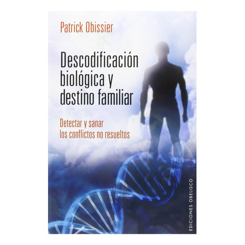 Descodificacion Biologica y Destino Familiar: Detectar y sanar los conflictos no resueltos, de Patrick Obissier. Editorial Ediciones Obelisco, tapa pasta blanda, edición 1 en español, 2016