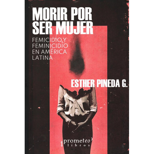 Morir Por Ser Mujer: Femicidio Y Feminicidio En America Latina, De Esther Pineda. Editorial Prometeo En Español