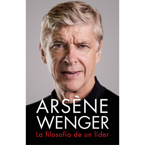 Arsã¨ne Wenger. La Filosofã­a De Un Lider - Wenger, Arsã¨ne