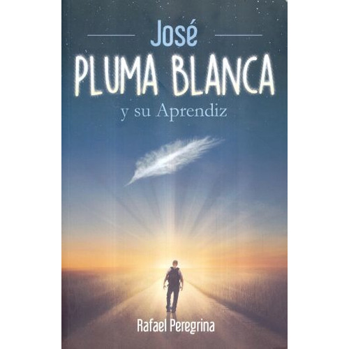 Jose Pluma Blanca Y Su Aprendiz, De Rafael Peregrina. Editorial Un Camino De Luz, Edición 1 En Español, 2017