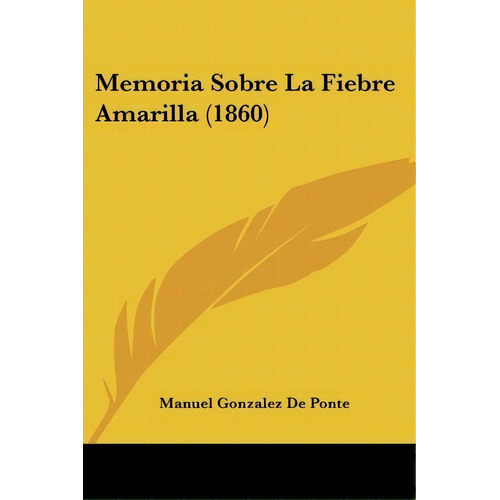 Memoria Sobre La Fiebre Amarilla (1860), De Manuel Gonzalez De Ponte. Editorial Kessinger Publishing, Tapa Blanda En Español