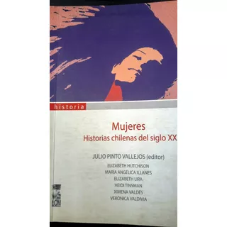 Mujeres Historias Chilenas Del Siglo Xx. Julio Pinto Lom