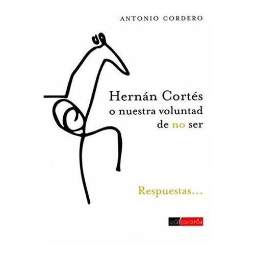 Hernán Cortés O Nuestra Voluntad De No Ser - Antonio Cordero