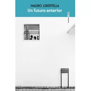 Libro Un Futuro Anterior - Mauro Libertella - Sexto Piso