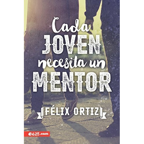 Cada Joven Necesita Un Mentor - Felix Ortiz