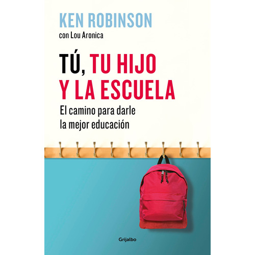 Tú, tu hijo y la escuela: El camino para darle la mejor educación, de Robinson, Sir Ken. Serie Autoayuda y Superación Editorial Grijalbo, tapa blanda en español, 2018