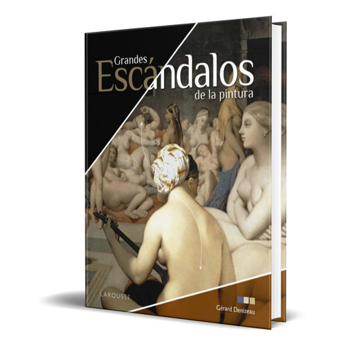 Grandes Escándalos De La Pintura, De Gerard Denizeau. Editorial Larousse, Tapa Blanda En Español, 2021