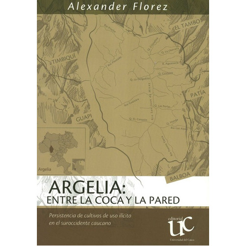 Argelia Entre La Coca Y La Pared Persistencia De Cultivos, De Florez, Alexander. Editorial Universidad Del Cauca, Tapa Blanda, Edición 1 En Español, 2021