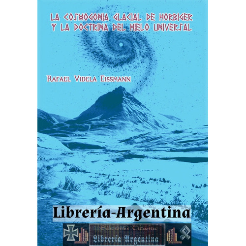 La Cosmogonía Glaciar De Hörbiger Y La Doctrina Del Hielo Universal, De Rafael Videla Eissmann. Editorial Titania, Tapa Blanda En Español, 2008