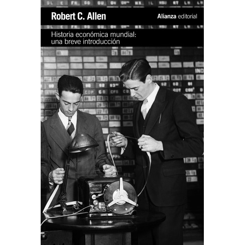 Historia Económica Mundial: Una breve introducción, de Allen, Rober C.. Editorial Alianza, tapa blanda en español, 2013