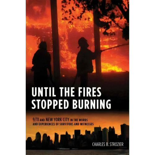 Until The Fires Stopped Burning : 9/11 And New York City In The Words And Experiences Of Survivor..., De Charles Strozier. Editorial Columbia University Press, Tapa Dura En Inglés