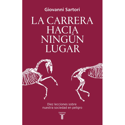 La carrera hacia ningún lugar: Diez lecciones sobre nuestra sociedad en riesgo, de Sartori, Giovanni. Serie Pensamiento Editorial Taurus, tapa blanda en español, 2016