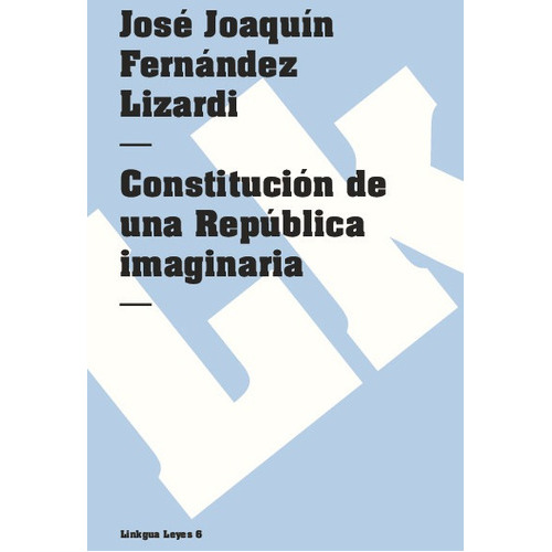 Constitución De Una República Imaginaria, De José Joaquín Fernández Lizardi. Editorial Linkgua Red Ediciones En Español