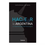 Hackear La Argentina - Carolina Amoroso / Juan Meiriño
