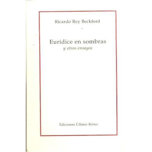 EURIDICE EN SOMBRAS Y OTROS ENSAYOS, de Rey Beckford Ricardo. Serie N/a, vol. Volumen Unico. Editorial Ultimo Reino, tapa blanda, edición 1 en español, 2010
